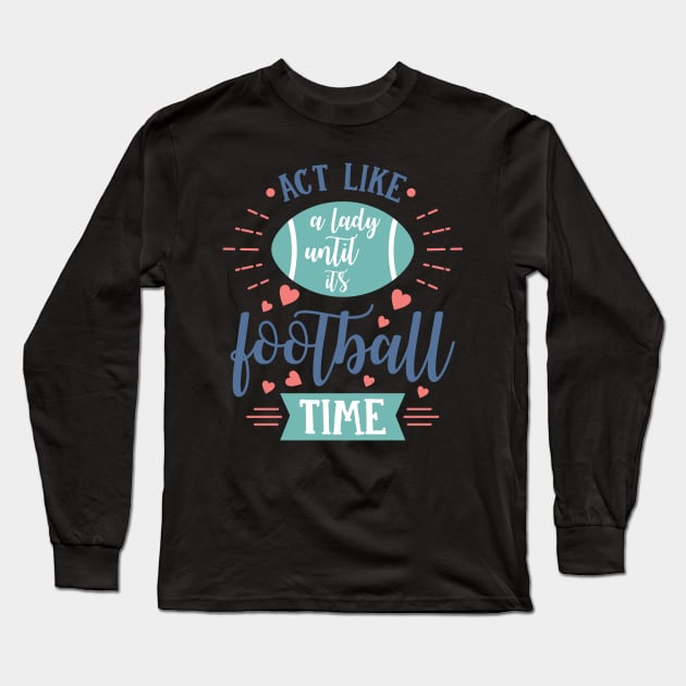 Act Like a Lady Until It's Football Time Long Sleeve T-Shirt by LucyMacDesigns